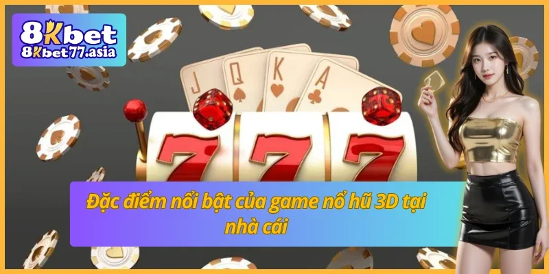 Đặc điểm nổi bật của game nổ hũ 3D 8KBET