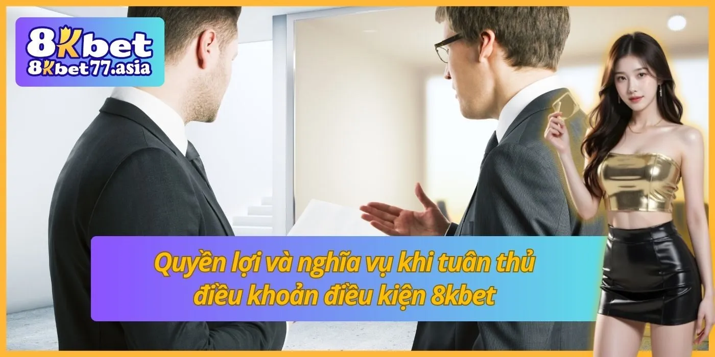 Quyền lợi và nghĩa vụ khi tuân thủ điều khoản điều kiện 8kbet